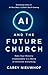 AI and the Future Church: Make Your Church Irreplaceable in a World of Artificial Everything