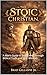 The Stoic Christian: A Man’s Guide to Bold Living Through Biblical Truth and Stoic Wisdom
