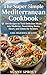 The Super Simple Mediterranean Cookbook: 100 Recipes to Turn Delicious Meals into Medicine, Nourishing Brain, Heart, and Joints for Seniors