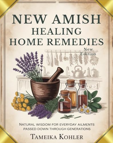 New Amish healing Home Remedies: Natural Wisdom for Everyday Ailments Passed Down Through Generations (Kindle Edition)
