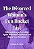 The Divorced Woman’s Fun Bucket List: 235 Activities to Feel Alive Again, Rebuild Confidence, and Enjoy Your Freedom