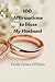 100 Affirmations to Bless My Husband: Christian affirmations for husband, Prayer for husband daily, Blessing your husband prayers
