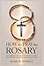 How to Pray the Rosary: The Complete Step-by-Step Catholic Guide with Prayers, Mysteries, and Daily Devotion