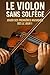 Le Violon Sans Solfège: Jouer Ses Premières Musiques Dès le Jour 1 (French Edition)