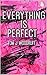 Everything Is Perfect.