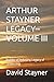ARTHUR STAYNER LEGACY--VOLUME III: Builder of Industry, Legacy of Leadership