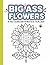 Big Ass Book of Flowers, An Adult Coloring Book: Bold, Easy-to-Color Floral Designs for Adults and Seniors | Stress Relief & Relaxation