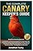 THE COMPLETE CANARY KEEPER’S GUIDE: An Ultimate and Practical Handbook for Cage Setup, Diet Planning, Training, Song Development, Bonding, Behavior, ... as Pets — For Beginners & Enthusiasts