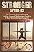 STRONGER AFTER 45: The Complete Guide to Strength Training, Strategic Walking, and Nutrition to Boost Metabolism and Longevity