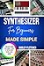 Synthesizer For Beginners Made Simple: A Step-By-Step Guide To Playing, Sound Design & Creating Music From Scratch