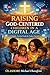 RAISING GOD-CENTERED CHILDREN IN A DIGITAL AGE.: A Simple, Practical Guide for Today’s Parents