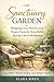 The Sanctuary Garden: Designing a Low-Maintenance Organic Haven for Stress Relief, Anxiety Calm, Sensory Healing, Mindfulness Rituals & Nervous System Recovery Through Wellness Gardening