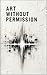 ART WITHOUT PERMISSION: Why value is manufactured, but meaning is not