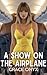 A Show On The Airplane: A Steamy Mile-High Adventure: Forbidden Passengers, Passionate Encounters, and Risqué High-Flying Fun
