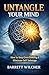 Untangle Your Mind: How to Stop Overthinking, Eliminate Self Sabotage, and Cultivate the Art of Decisive Action with Total Mental Clarity