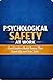 PSYCHOLOGICAL SAFETY AT WORK: How leaders Build Teams that Speak up and stay safe.