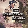 The Consequence of Anna: Inspired by a True Story of Secrets, Lies, and Love in the 1930s Australian Outback The Consequence of Anna: Inspired by a True Story of Secrets, Lies, and Love in the 1930s Australian Outback