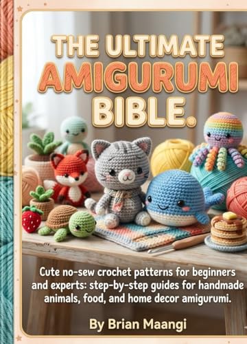 THE ULTIMATE AMIGURUMI BIBLE.: Cute No-Sew Crochet Patterns for Beginners and Experts: Step-by-Step Guides for Handmade Animals, Food, and Home Decor Amigurumi. (Kindle Edition)