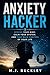 Anxiety Hacker: Rewire Your Mind, Calm Your System, And Take Back Control Of Your Life