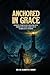 Anchored in Grace: Finding Strength and Serenity Through Faith Amid Life's Turbulent Storms