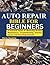 AUTO REPAIR BIBLE FOR BEGINNERS: A Practical Guide to Mastering Routine Maintenance, Troubleshooting Common Issues, and Executing Essential