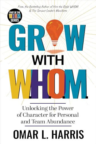 Grow With W.H.O.M. : Unlocking the Power of Character to Grow Yourself, Your Team, and Your Impact (Omar L. Harris Modern Leadership Fundamentals Series)