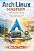 Arch Linux Mastery: A Definitive Guide to Advanced Configuration, System control, and Professional Optimization for the serious Linux practitioner