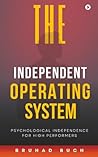 The Independent Operating System: Psychological Independence for High Performers The Independent Operating System: Psychological Independence for High Performers