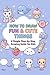 How To Draw Fun & Cute Things: Cute Drawings of Animals, Food, Gifts & More Amazing Things | Kids Drawing Book