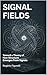 Signal Fields: Toward a Theory of How Structure Emerges From Signals (A Field Theory of Mind Book 5)