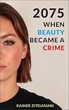 2075 - When Beauty Became a Crime by Rainer Zitelmann