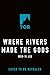 Where Rivers Made the Gods ...