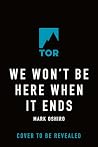 We Won't Be Here When It Ends by Mark Oshiro