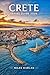 CRETE TRAVEL GUIDE 2026: Discover Insider Tips, Smart Itineraries & local secrets for an Authentic Island Experience