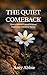 THE QUIET COMEBACK: How to Rebuild Yourself Without Explaining Yourself to Anyone