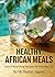 HEALTHY AFRICAN MEALS: Easy & Nourishing Recipes for Everyday Life
