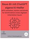 Baue dir mit ChatGPT eigene KI-Helfer: GPTs verstehen, starten und Schritt für Schritt deinen ersten digitalen Unterstützer bauen (Die KI-Praxis-Playbook Serie) (German Edition)