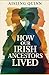 How Our Irish Ancestors Lived: A Journey Through Celtic Life, Culture, Faith and Survival