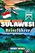 SULAWESI REISEFÜHRER 2026: Tana Toraja, Bunaken, Wakatobi und die Togean-Inseln: Der umfassende Reiseführer durch Sulawesi – Kultur, Tauchen und unberührte Natur (German Edition)