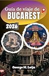 Guía de viaje de Bucarest 2026: Principales atracciones, información sobre los distritos, gastronomía local y planificación de viajes sin estrés. (Spanish Edition)