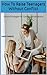 How To Raise Teenagers Without Conflict: Communicating with Teenagers Effectively