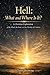Hell: What and Where Is It?: A Christian Exploration of the Mind, the Soul, and the Destiny of Creation