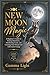 New Moon Magic Handbook: A Beginner’s Guide To Setting Intentions, Manifesting Goals, And Creating Your Dream Life With Lunar Energy