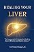 Healing Your Liver: An Acupuncturist's Integrative Guide to Ancient Wisdom and Modern Science (Integrative Organ Health Series)