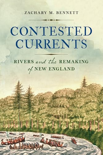 Contested Currents: Rivers and the Remaking of New England (Early American Studies)