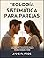 TEOLOGÍA SISTEMÁTICA PARA PAREJAS: Principios Bíblicos A Fortalecer el Amor, Profundizar la Fe y Construir, Una Relación Duradera Centrada en Cristo (Spanish Edition)