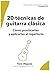 20 técnicas de guitarra clásica: Cómo practicarlas y aplicarlas al repertorio: Serie Práctica de Guitarra Clásica — Cuaderno 4 (Spanish Edition)