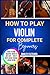 how to play violin for complete beginners: The Ultimate Starter Guide to Technique, Notes, Posture & First Songs Learn Violin The Easy Way Even If You’ve Never Played Before