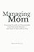 Managing Mom: Growing Up with an Emotionally Unpredictable Mother — and How It Still Affects You