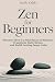 Zen for Beginners: Discover...